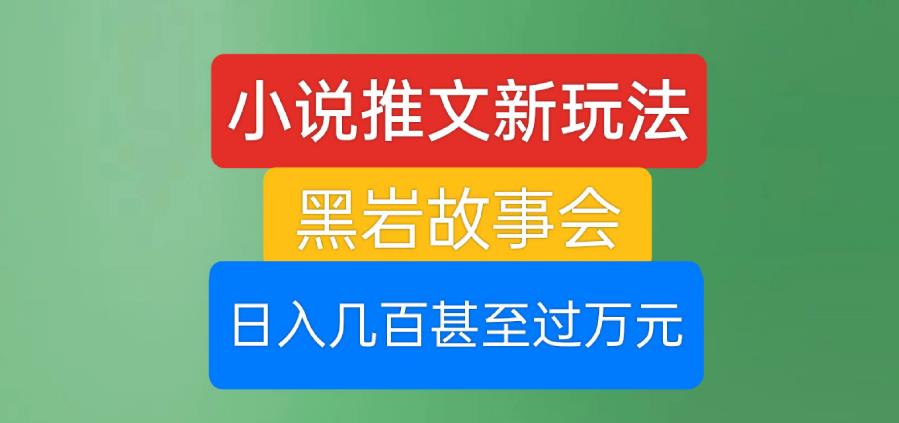 小说推文新玩法，黑岩故事会，日入几百甚至过万元【揭秘】-葛仙仙资源库