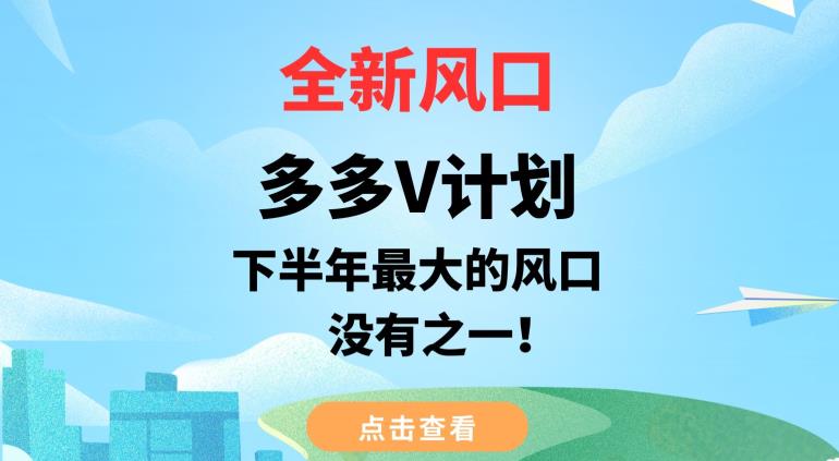 全新风口，多多V计划，下半年最大的风口项目，没有之一【揭秘】-葛仙仙资源库