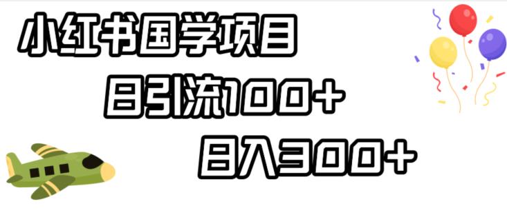 小红书国学项目，轻松引流100+，日入300+【揭秘】-葛仙仙资源库