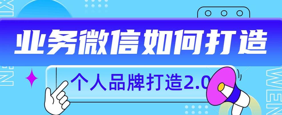 个人品牌打造2.0，个人微信号如何打造更有力量？-葛仙仙资源库