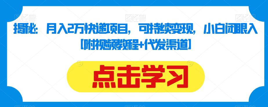 揭秘：月入2万快递项目，可持续变现，小白闭眼入【附视频教程+代发渠道】-葛仙仙资源库
