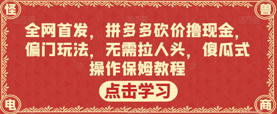 全网首发，拼多多砍价撸现金，偏门玩法，无需拉人头，傻瓜式操作保姆教程【揭秘】-葛仙仙资源库