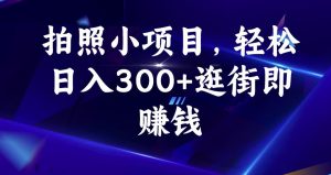 拍照小项目，轻松日入300+逛街即赚钱【揭秘】-葛仙仙资源库