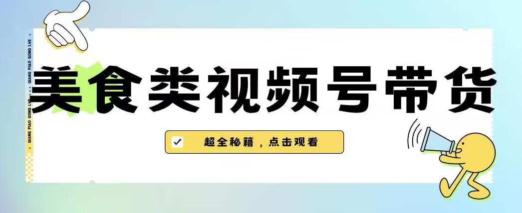 2023年视频号最新玩法，美食类视频号带货【内含去重方法】-葛仙仙资源库