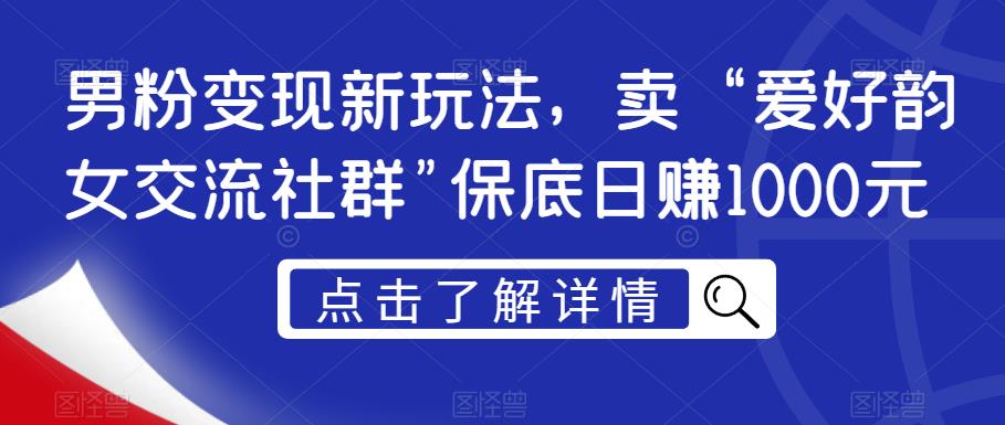 男粉变现新玩法，卖“爱好韵女交流社群”保底日赚1000元【揭秘】-葛仙仙资源库