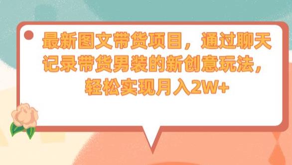 最新图文带货项目，通过聊天记录带货男装的新创意玩法，轻松实现月入2W+【揭秘】-葛仙仙资源库