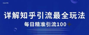 详解知乎引流最全玩法,每日精准引流100+【揭秘】-葛仙仙资源库