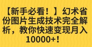 【新手必看！】幻术省份图片生成技术完全解析，教你快速变现并轻松月入10000+【揭秘】-葛仙仙资源库