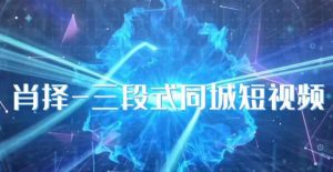 肖择-抖音同城短视频,三段式同城短视频实操-葛仙仙资源库