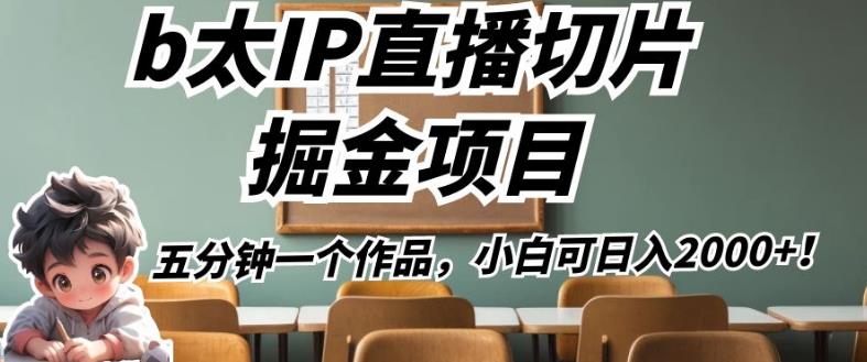 b太IP直播切片掘金项目，五分钟一个作品，小白可日入2000+【揭秘】-葛仙仙资源库