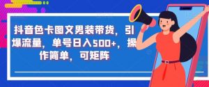 抖音色卡图文男装带货,引爆流量,单号日入500+,操作简单,可矩阵【揭秘】-葛仙仙资源库