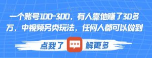 一个账号100-300,有人靠他赚了30多万,中视频另类玩法,任何人都可以做到【揭秘】-葛仙仙资源库