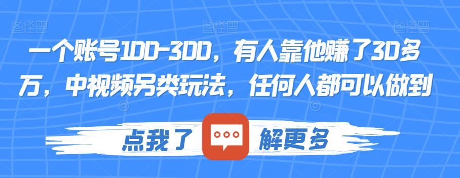 一个账号100-300，有人靠他赚了30多万，中视频另类玩法，任何人都可以做到【揭秘】-葛仙仙资源库