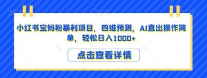 小红书宝妈粉暴利项目,四维预测,AI直出操作简单,轻松日入1000+【揭秘】-葛仙仙资源库