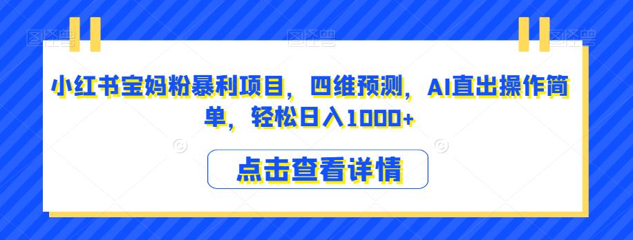 小红书宝妈粉暴利项目，四维预测，AI直出操作简单，轻松日入1000+【揭秘】-葛仙仙资源库