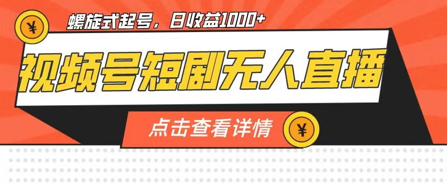 视频号短剧无人直播，螺旋起号，单号日收益1000+【揭秘】-葛仙仙资源库