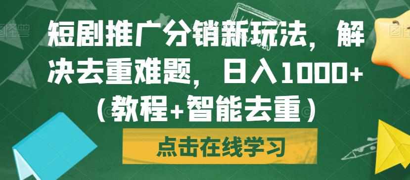 短剧推广分销新玩法，解决去重难题，日入1000+（教程+智能去重）【揭秘】-葛仙仙资源库