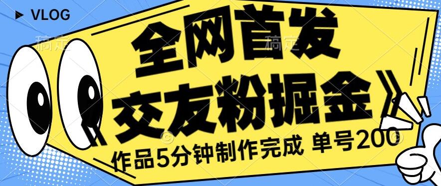 全网首发《交友粉掘金》单号一天躺赚200+作品5分钟制作完成，（长期稳定项目）【揭秘】-葛仙仙资源库