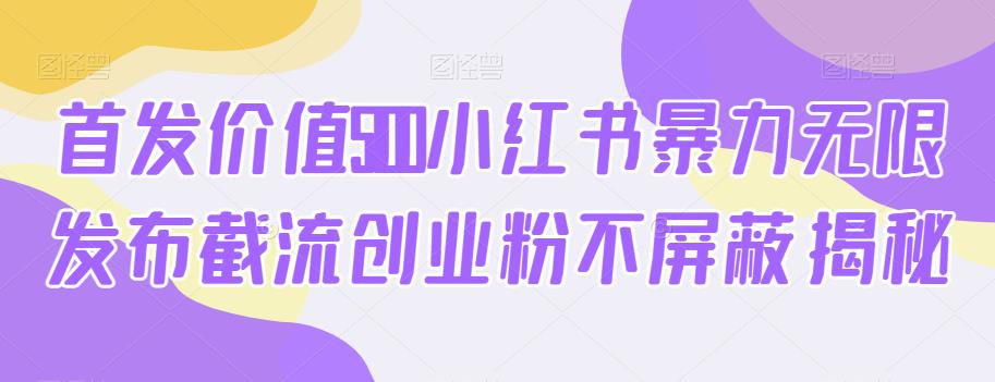首发价值5100小红书暴力无限发布截流创业粉不屏蔽揭秘-葛仙仙资源库
