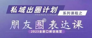私域出圈计划系列课程之朋友圈表达课,2023全新口碑训练营-葛仙仙资源库