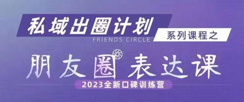 私域出圈计划系列课程之朋友圈表达课，2023全新口碑训练营-葛仙仙资源库