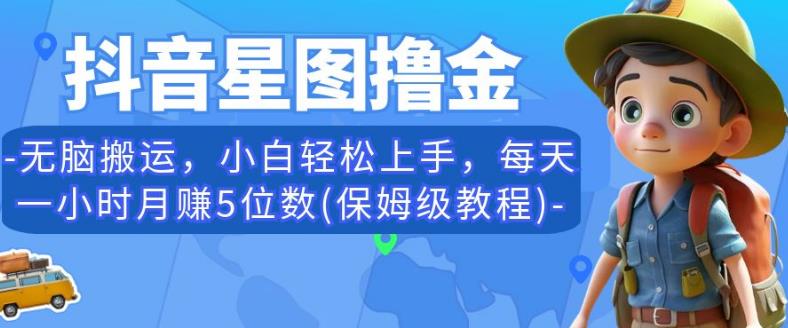 抖音星图撸金，无脑搬运，小白轻松上手，每天一小时月赚5位数(保姆级教程)【揭秘】-葛仙仙资源库