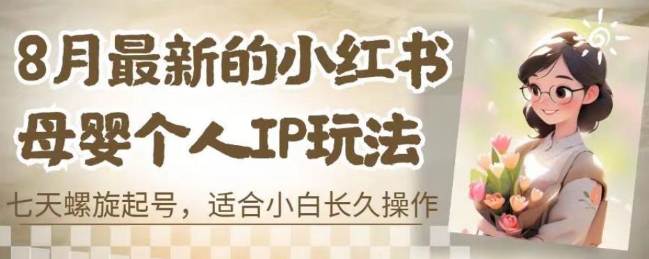 8月最新的小红书母婴个人IP玩法，七天螺旋起号，适合小白长久操作(附带全部教程)【揭秘】-葛仙仙资源库