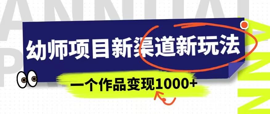幼师项目新渠道新玩法，一个作品变现1000+，一部手机实现月入过万-葛仙仙资源库