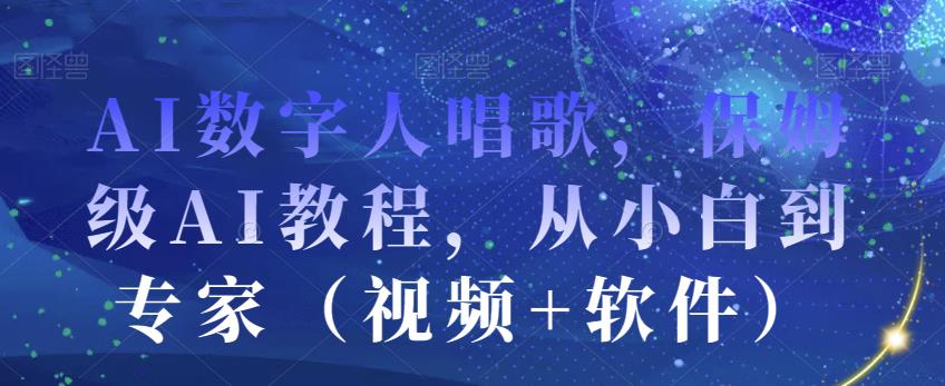 AI数字人唱歌，保姆级AI教程，从小白到专家（视频+软件）-葛仙仙资源库