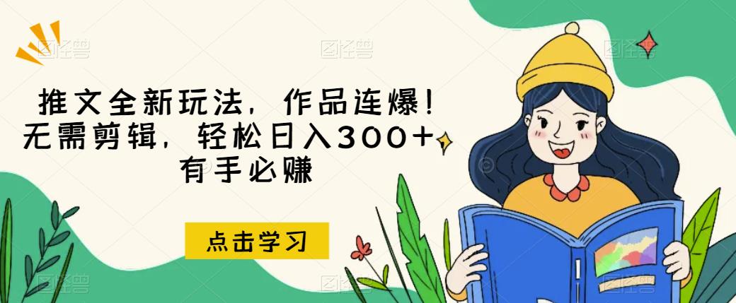 推文全新玩法，作品连爆！无需剪辑，轻松日入300+，有手必赚【揭秘】-葛仙仙资源库
