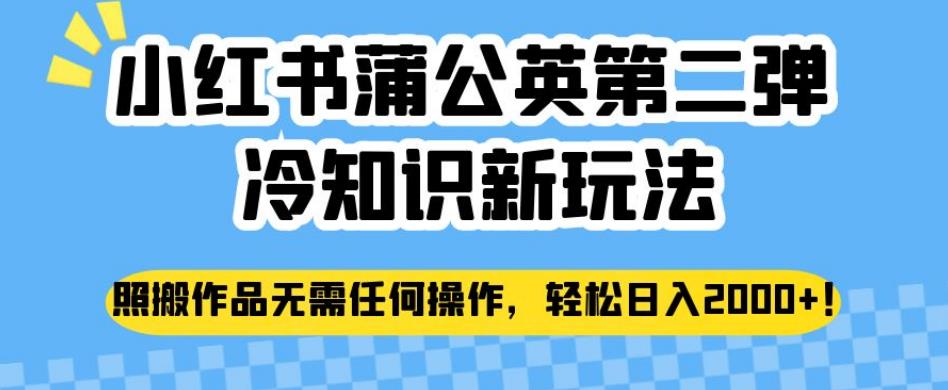 小红书蒲公英第二弹冷知识新玩法，照搬作品无需任何操作，轻松日入2000+【揭秘】-葛仙仙资源库