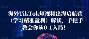 海外TikTok短视频出海启航营(学习精准盈利)解读,手把手教会你从0-1入局!-葛仙仙资源库