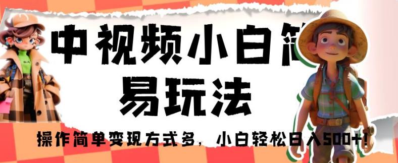 中视频小白简易玩法，操作简单变现方式多，小白轻松日入500+！【揭秘】-葛仙仙资源库