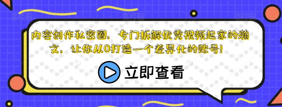 内容创作私密圈，专门拆解优秀视频起家的瀚文，让你从0打造一个差异化的账号！-葛仙仙资源库