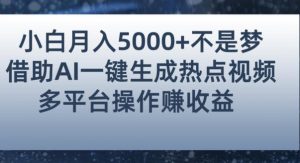 小白也能轻松月赚5000+!利用AI智能生成热点视频,全网多平台赚钱攻略【揭秘】-葛仙仙资源库