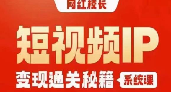 网红校长短视频IP变现通关秘籍｜系统课，产品篇，短视频篇，商业篇，私域篇，直播篇-葛仙仙资源库