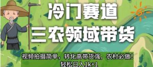 冷门赛道三农领域带货,视频拍摄简单,转化高带货强,农村必做!【揭秘】-葛仙仙资源库