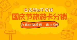 九月必做国庆节旅游卡最新分销玩法教程，月入5W+，全国可做【揭秘】-葛仙仙资源库