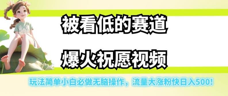 被看低的赛道爆火祝愿视频，玩法简单小白必做无脑操作，流量大涨粉快日入500-葛仙仙资源库