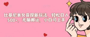 比基尼美女变现新玩法，轻松日入500+，无脑搬运，小白可上手【揭秘】-葛仙仙资源库