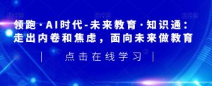 领跑·AI时代-未来教育·知识通:走出内卷和焦虑,面向未来做教育-葛仙仙资源库