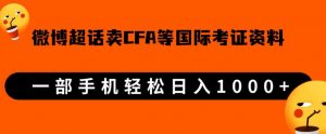微博超话卖cfa、frm等国际考证虚拟资料,一单300+,一部手机轻松日入1000+-葛仙仙资源库