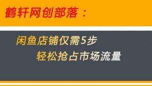 闲鱼做好这5个步骤让你店铺迅速抢占市场流量【揭秘】-葛仙仙资源库