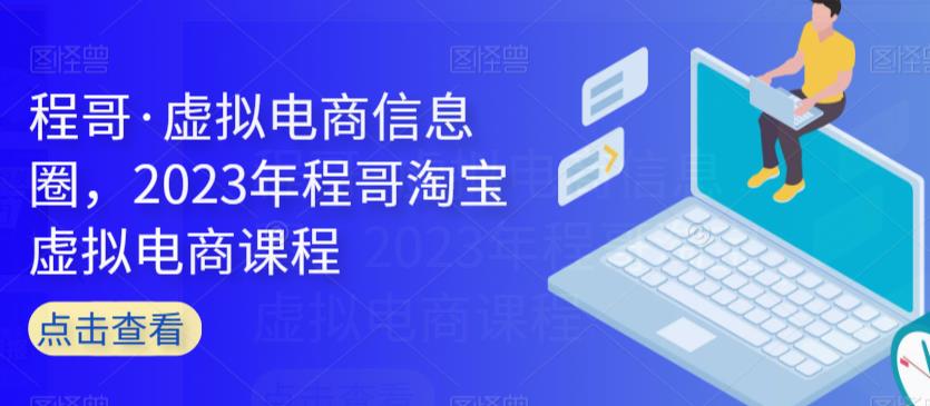 程哥·虚拟电商信息圈，2023年程哥淘宝虚拟电商课程-葛仙仙资源库