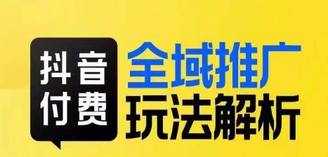 抖音付费全域推广玩法解析，抓住平台红利，小付费撬动大流量-葛仙仙资源库