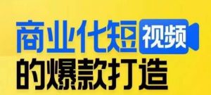 商业化短视频的爆款打造课,带你揭秘爆款短视频的底层逻辑-葛仙仙资源库