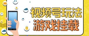 视频号游戏挂载最新玩法,玩玩游戏一天好几百-葛仙仙资源库