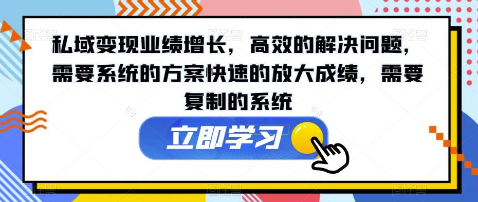 私域变现业绩增长，高效的解决问题，需要系统的方案快速的放大成绩，需要复制的系统-葛仙仙资源库
