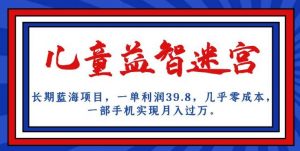 长期蓝海项目,儿童益智迷宫,一单利润39.8,几乎零成本,一部手机实现月入过万-葛仙仙资源库