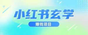 小红书玄学项目,直接上手操作,日入500【揭秘】-葛仙仙资源库
